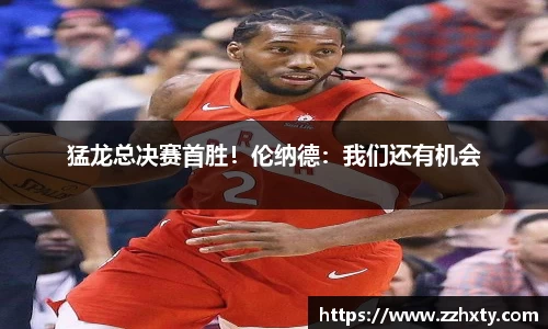 猛龙总决赛首胜！伦纳德：我们还有机会