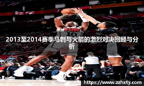2013至2014赛季马刺与火箭的激烈对决回顾与分析