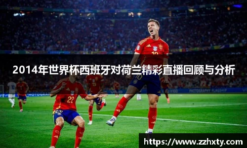 2014年世界杯西班牙对荷兰精彩直播回顾与分析