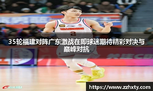 35轮福建对阵广东激战在即球迷期待精彩对决与巅峰对抗