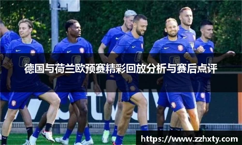 德国与荷兰欧预赛精彩回放分析与赛后点评