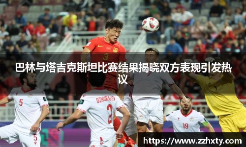 巴林与塔吉克斯坦比赛结果揭晓双方表现引发热议
