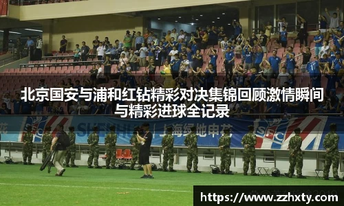 北京国安与浦和红钻精彩对决集锦回顾激情瞬间与精彩进球全记录