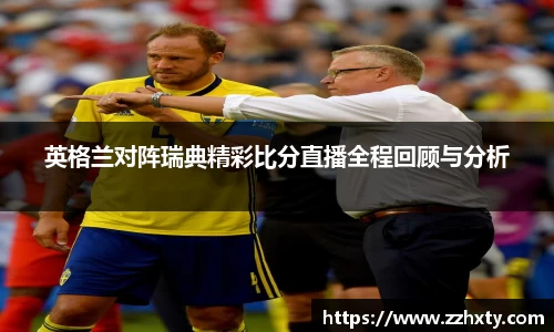 英格兰对阵瑞典精彩比分直播全程回顾与分析