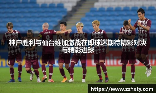 神户胜利与仙台维加激战在即球迷期待精彩对决与精彩进球
