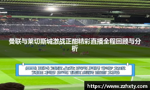 曼联与莱切斯城激战正酣精彩直播全程回顾与分析