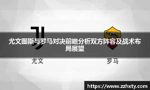 尤文图斯与罗马对决前瞻分析双方阵容及战术布局展望
