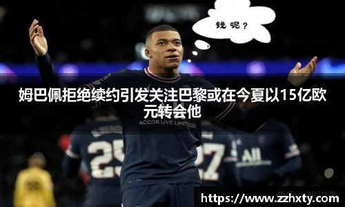 姆巴佩拒绝续约引发关注巴黎或在今夏以15亿欧元转会他