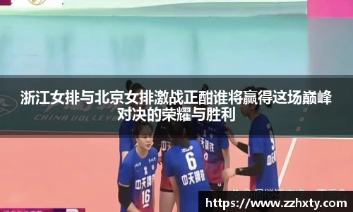 浙江女排与北京女排激战正酣谁将赢得这场巅峰对决的荣耀与胜利