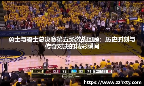 勇士与骑士总决赛第五场激战回顾：历史时刻与传奇对决的精彩瞬间