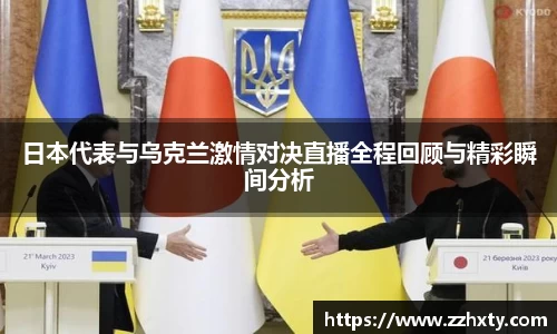 日本代表与乌克兰激情对决直播全程回顾与精彩瞬间分析
