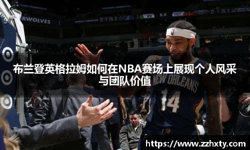 布兰登英格拉姆如何在NBA赛场上展现个人风采与团队价值