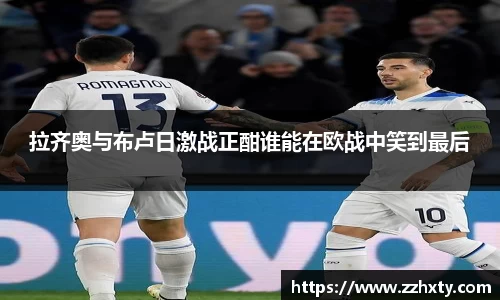 拉齐奥与布卢日激战正酣谁能在欧战中笑到最后