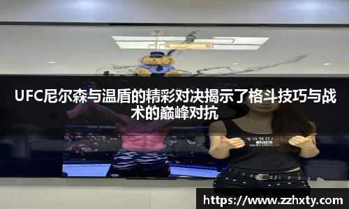 UFC尼尔森与温盾的精彩对决揭示了格斗技巧与战术的巅峰对抗
