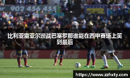 比利亚雷亚尔迎战巴塞罗那谁能在西甲赛场上笑到最后