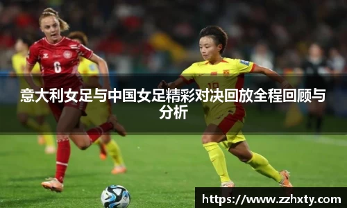 意大利女足与中国女足精彩对决回放全程回顾与分析