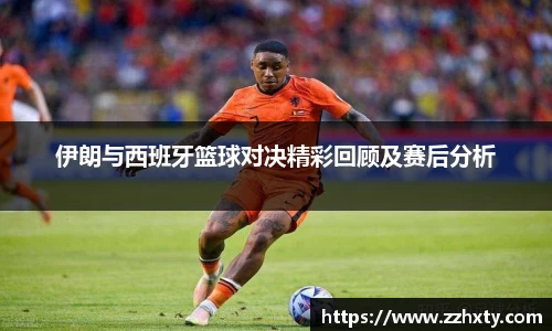 伊朗与西班牙篮球对决精彩回顾及赛后分析