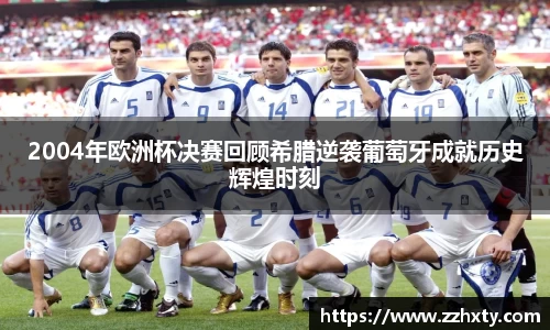 2004年欧洲杯决赛回顾希腊逆袭葡萄牙成就历史辉煌时刻