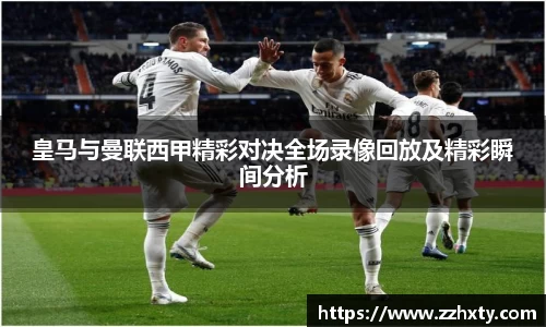 皇马与曼联西甲精彩对决全场录像回放及精彩瞬间分析