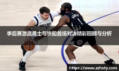 季后赛激战勇士与快船首场对决精彩回顾与分析