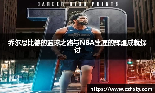 乔尔恩比德的篮球之路与NBA生涯的辉煌成就探讨