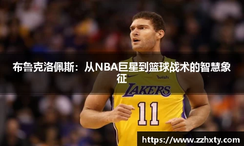 布鲁克洛佩斯：从NBA巨星到篮球战术的智慧象征
